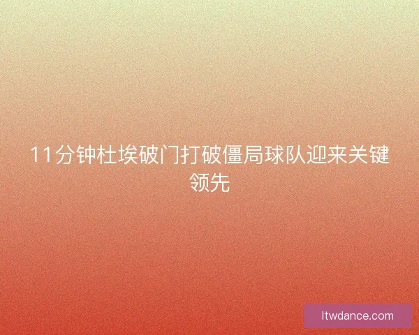 11分钟杜埃破门打破僵局球队迎来关键领先