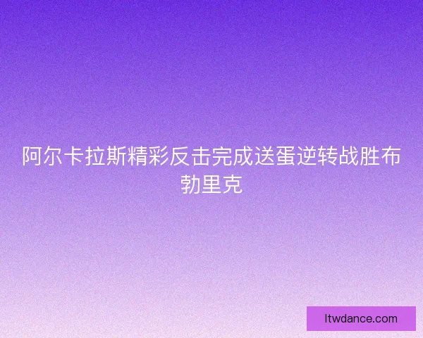 阿尔卡拉斯精彩反击完成送蛋逆转战胜布勃里克