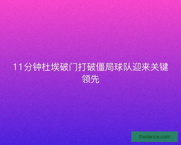 11分钟杜埃破门打破僵局球队迎来关键领先