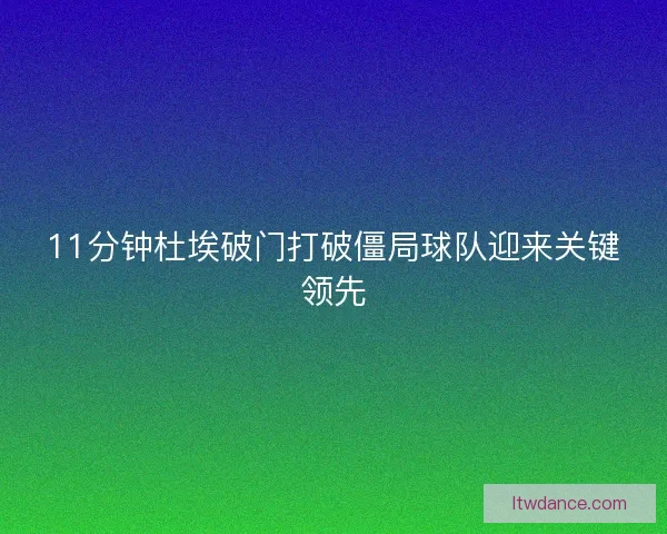 11分钟杜埃破门打破僵局球队迎来关键领先